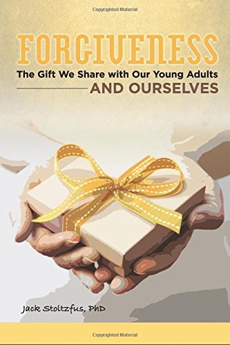 FORGIVENESS: THE GIFT WE SHARE WITH OUR YOUNG ADULTS By Stoltzfus Jack Ph.d. NEW