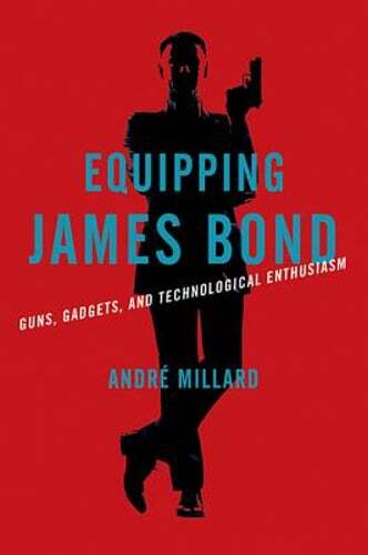 Equipping James Bond: Guns, Gadgets, and Technological Enthusiasm by Millard