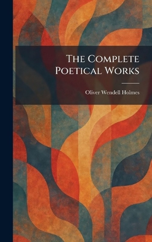 The Complete Poetical Works by Oliver Wendell Holmes Hardcover Book