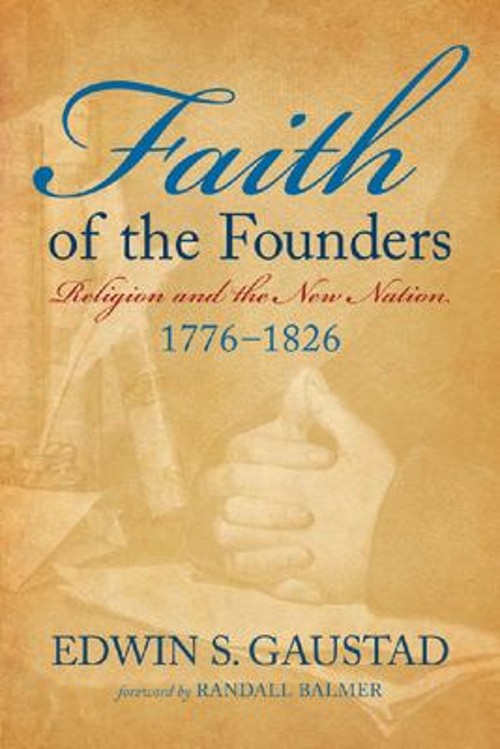 Faith of the Founders : Religion and the New Nation, 1776-1826 Ed
