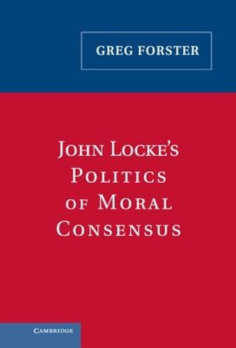 John Locke’s Politics of Moral Consensus by Greg Forster: Used