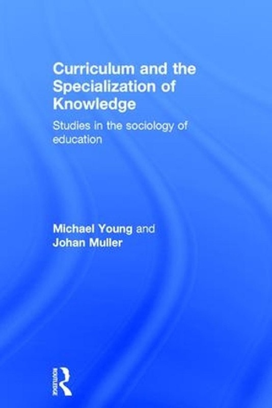 Curriculum and the Specialization of Knowledge: Studies in the sociology of educ