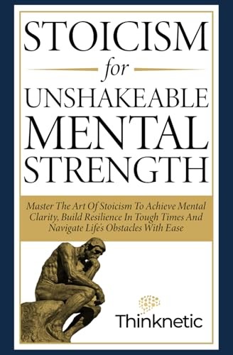 Stoicism For Unshakeable Mental Strength: Master The Art Of Stoicism To Achi...