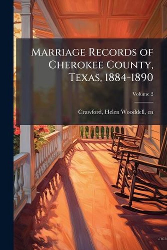 Marriage Records of Cherokee County, Texas, 1884-1890 by Helen Wooddell 1914- Cn