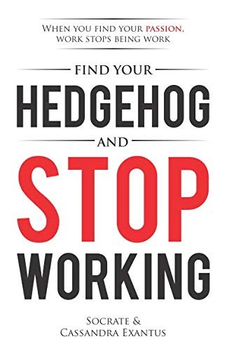 Find Your Hedgehog and Stop Working: When You Find Your Passion, Work Stops …