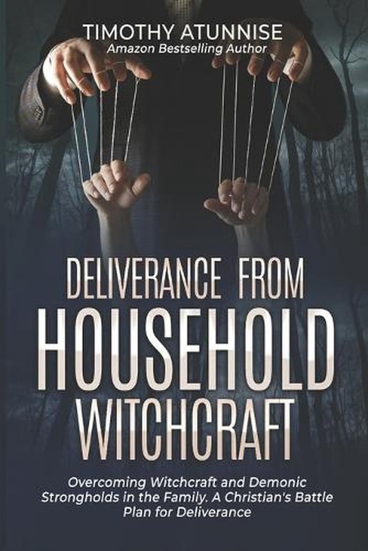 Deliverance from Household Witchcraft: Overcoming Witchcraft and Demonic Strongh