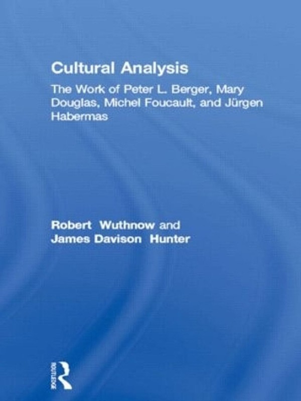 Cultural Analysis: The Work of Peter L. Berger, Mary Douglas, Michel Foucault, a