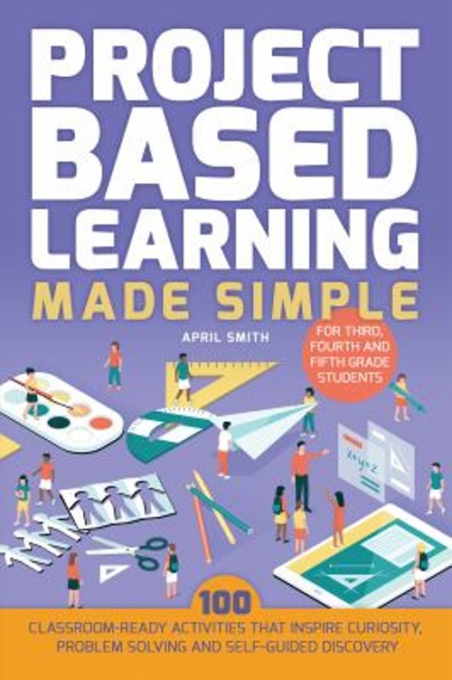 Project Based Learning Made Simple : 100 Classroom-Ready Activiti