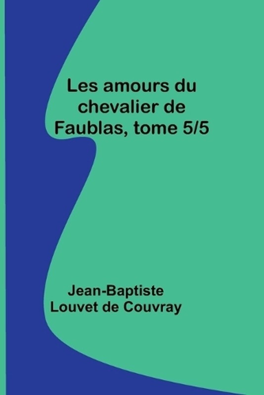 Les amours du chevalier de Faublas, tome 5/5 by Jean-Baptiste Louvet de Couvray