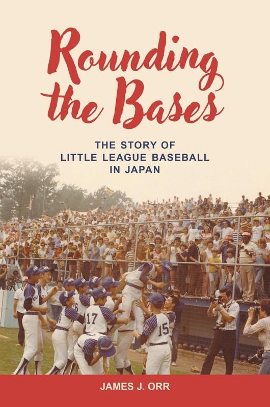 Rounding the Bases: The Story of Little League Baseball in Japan by James J. Orr