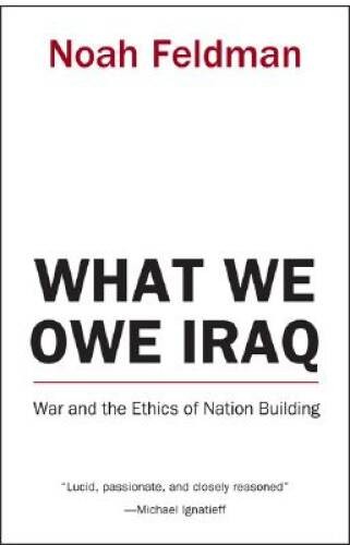 What We Owe Iraq: War and the Ethics of Nation Building – Hardcover – VERY GOOD