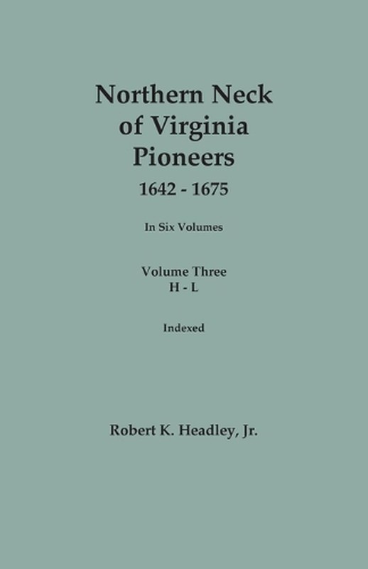 Northern Neck of Virginia Pioneers, 1642-1675. In Six Volumes.. Volume Three: H-