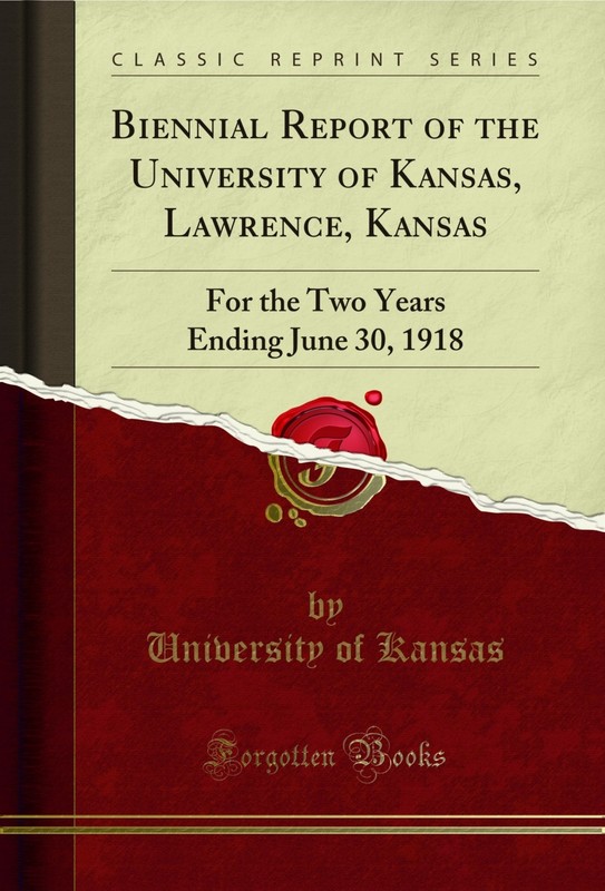 Biennial Report of the University of Kansas, Lawrence, Kansas (Classic Reprint)