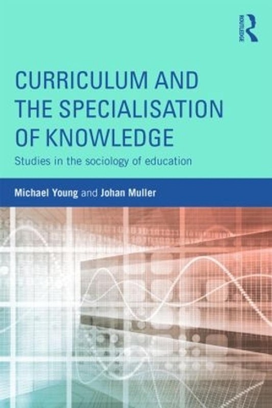Curriculum and the Specialization of Knowledge: Studies in the sociology of educ