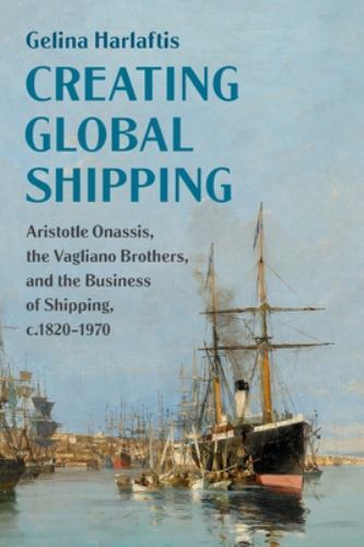 Creating Global Shipping : Aristotle Onassis, the Vagliano Brothers, and the …