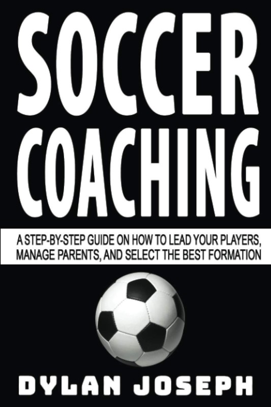 Soccer Coaching: A Step-by-Step Guide on How to Lead Your Players, Manage Pa…