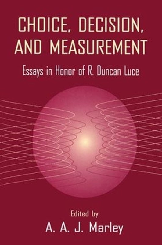 Choice, Decision, and Measurement: Essays in Honor of R. Duncan Luce by A.A.J. M