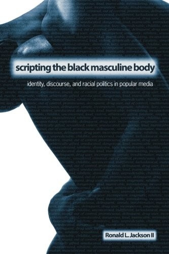 SCRIPTING THE BLACK MASCULINE BODY: IDENTITY, DISCOURSE, By Jackson Ronald L. Ii