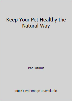 Keep Your Pet Healthy the Natural Way by Pat Lazarus