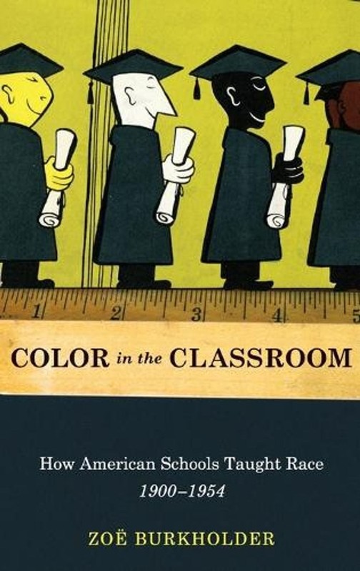 Color in the Classroom: How American Schools Taught Race, 1900-1954 by Zoe Burkh