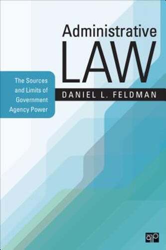 Administrative Law: The Sources and Limits of Government Agency Power by Feldman