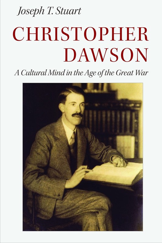 CHRISTOPHER DAWSON: A CULTURAL MIND IN THE AGE OF THE GREAT WAR Joseph T. Stuart