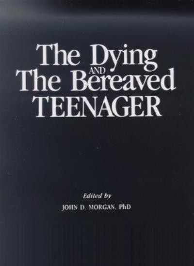 The Dying & The Bereaved Teenager By John D. Morgan