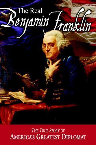 The Real Benjamin Franklin – The True Story of America’s Greatest Diplomat – All