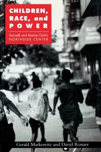 CHILDREN, RACE, AND POWER: KENNETH AND MAMIE CLARK’S By Gerald Markowitz & David
