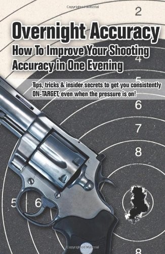 Overnight Accuracy: How To Improve Your Shooting Accuracy In One Evening by Ass,