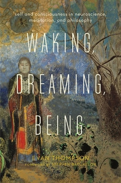Waking, Dreaming, Being: Self and Consciousness in Neuroscience, Meditation, and