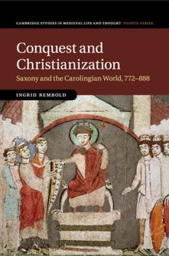 Conquest and Christianization: Saxony and the Carolingian World, 772-888: New