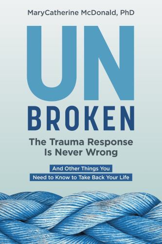 Unbroken : The Trauma Response Is Never Wrong and Other Things You Need to Kn…