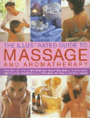 Illustrated Guide to Massage and Aromatherapy: A Practical Guide to Achieving R
