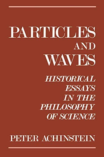 PARTICLES AND WAVES: HISTORICAL ESSAYS IN THE PHILOSOPHY By Peter Achinstein