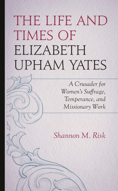 The Life And Times Of Elizabeth Upham Yates: A Crusader For …