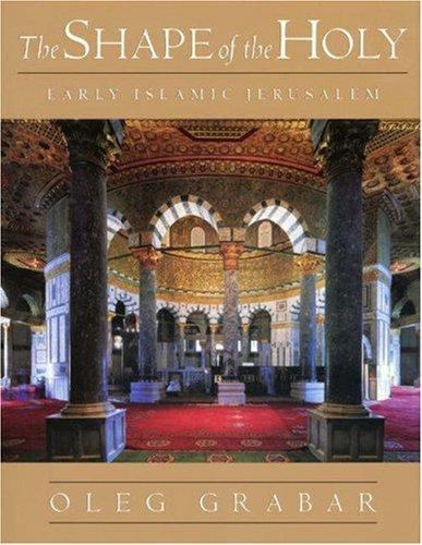 The Shape of the Holy: Early Islamic Jerusalem by Oleg Grabar