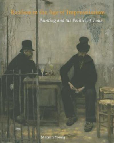 Realism in the Age of Impressionism : Painting and the Politics of Time AZ