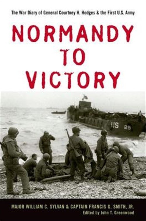 Normandy to Victory: The War Diary of General Courtney H. Hodges and the First U