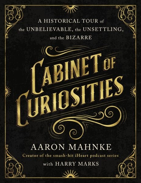 Cabinet of Curiosities : A Historical Tour of the Unbelievable, the Unsettlin…