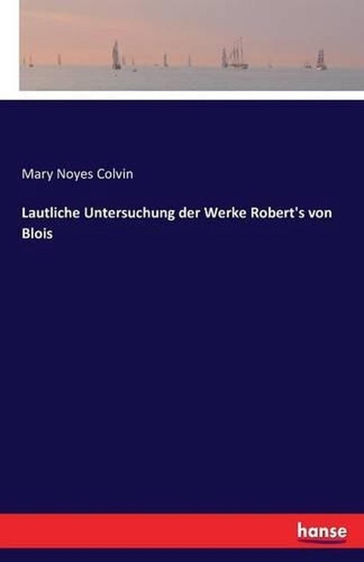 Lautliche Untersuchung der Werke Robert’s von Blois by Mary Noyes Colvin (German