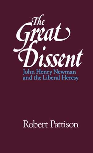 The Great Dissent: John Henry Newman and the Liberal Heresy by Robert Pattison
