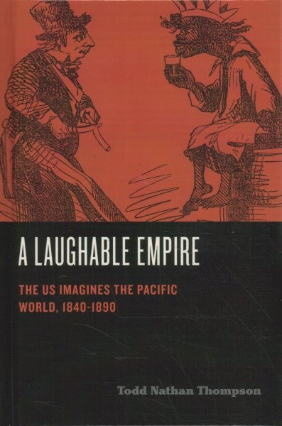 Laughable Empire : The US Imagines the Pacific World, 1840-1890, Hardcover by…