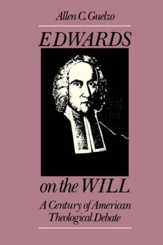 EDWARDS ON THE WILL: A CENTURY OF AMERICAN THEOLOGICAL By Allen C. Guelzo