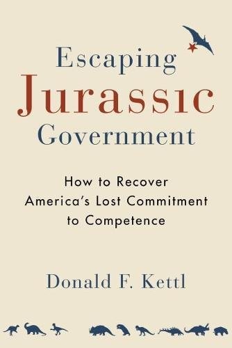 ESCAPING JURASSIC GOVERNMENT: HOW TO RECOVER AMERICAS LOST By Donald F. Kettl