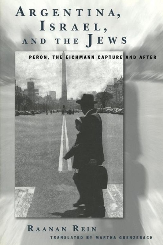 Argentina, Israel, and the Jews: Peron, The Eichmann Capture and After by Raanan