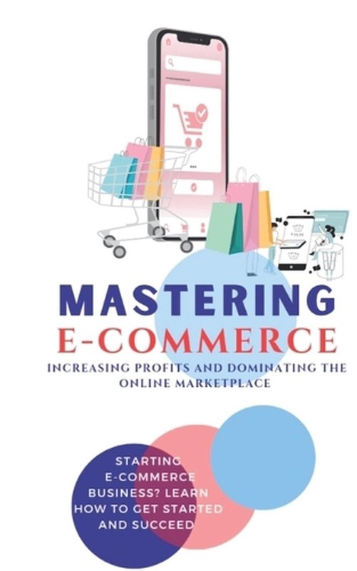 Mastering E-Commerce: Increasing profits and Dominating the online Marketplace b